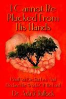 I Cannot Be Plucked From His Hands: I Shall Not Die, But Live And Declare The Works Of The Lord 1425916511 Book Cover