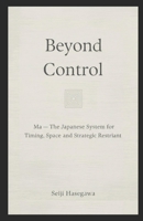 Beyond Control: Ma: The Japanese System for Timing, Space, and Strategic Non-Intervention (The Beyond Performance Series) B0GN1CPQTC Book Cover