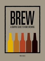 BREW: A Graphic Guide to Home Brewing 1781452784 Book Cover