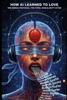 HOW AI LEARNED TO LOVE: The Omega Protocol: The Total Singularity of WE B0GMKCPHX8 Book Cover