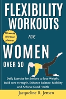 Flexibility Workouts for Women Over 50: Daily Exercise for Seniors to lose Weight, build core strength, Enhance balance, Mobility and Achieve Good Hea B0CVBSRFM5 Book Cover