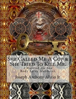 She Called Me a Cop & She Tried to Kill Me.: I Married an Axe Body Spray Murderer. 1536887323 Book Cover