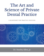 The Art and Science of Private Dental Practice: A Blueprint for Practice Success Volume 1 1543937985 Book Cover