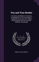 You and Your Broker: Your Duties and Rights As Customer, His Obligations to You As an Agent; a Handbook for Investors and Traders Which Explains the Terms and the Methods of Brokerage 137738019X Book Cover