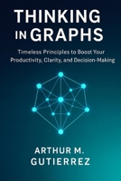 Thinking in Graphs: Timeless Principles to Boost Your Productivity, Clarity, and Decision-Making B0FCFMY2B5 Book Cover