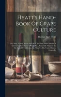 Hyatt's Hand-book Of Grape Culture: Or, Why, Where, When And How To Plant And Cultivate A Vineyard, Manufacture Wines, Etc., Especially Adapted To The 1020110635 Book Cover