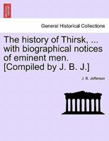 The history of Thirsk, ... with biographical notices of eminent men. [Compiled by J. B. J.] 1241603324 Book Cover