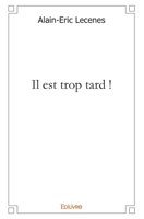...Il est trop tard !: Et, l'extrait des " FLEURS DU MAL " De Charles BAUDELAIRE 2332465405 Book Cover