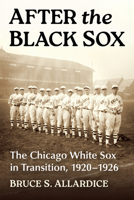 After the Black Sox: The Chicago White Sox in Transition, 1920-1926 1476697698 Book Cover