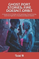 Ghost Port Stories: Fire Doesn’t Orbit: A Queer Sci-Fi Thriller of AI Uprising, Found Family, and the Fight for a Soulbound Space Station B0F8H6S32R Book Cover