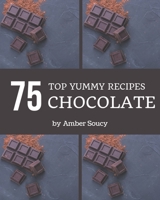 Top 75 Yummy Chocolate Recipes: The Highest Rated Yummy Chocolate Cookbook You Should Read B08GRQ91V1 Book Cover