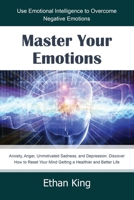 Master Your Emotions: Use Emotional Intelligence to Overcome Negative Emotions: Anxiety, Anger, Unmotivated Sadness, and Depression. Discover How to Reset Your Mind Getting a Healthier and Better Life 167915821X Book Cover