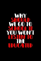 Why Should We Go To School If You Won't Listen To The Educated: All Purpose 6x9 Blank Lined Notebook Journal Way Better Than A Card Trendy Unique Gift Black Solid Rebelion 1704199611 Book Cover