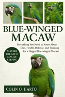 BLUE-WINGED MACAW: Everything You Need to Know About Diet, Health, Habitat, and Training for a Happy Blue-Winged Macaw B0FRSS3F9T Book Cover