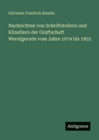 Nachrichten von Schriftstellern und Künstlern der Graftschaft Wernigerode vom Jahre 1074 bis 1855 356396002X Book Cover