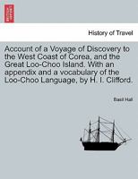 Account of a Voyage of Discovery to the West Coast of Corea, and the Great Loo-Choo Island. With an appendix and a vocabulary of the Loo-Choo Language, by H. I. Clifford. 1241517525 Book Cover