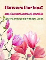 Flowers For You!: Adults Coloring Book for Beginners, Seniors and people with low vision 8.5×11 B08WZCV8VR Book Cover