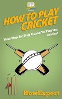 How To Play Cricket: Your Step-By-Step Guide To Playing Cricket 153746700X Book Cover