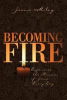 Becoming Fire: Experience the Presence of Jesus Every Day 1573121932 Book Cover