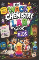 The Wacky Chemistry Lab Book for Kids: Fun Comic Stories, STEM Activities, and Mind-Blowing Chemistry Experiments for Ages 6–12 B0H4H4GQMW Book Cover