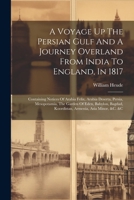 A Voyage Up The Persian Gulf And A Journey Overland From India To England, In 1817: Containing Notices Of Arabia Felix, Arabia Deserta, Persia, ... Koordistan, Armenia, Asia Minor, &c. &c 102255946X Book Cover