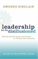 Leadership for the Disillusioned: Moving Beyond Myths and Heroes to Leading That Liberates 1741751004 Book Cover