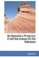 An Agnostic's Progress From the Known to the Unknown B0BNLYXKCM Book Cover