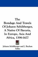 The Bondage and Travels of Johann Schiltberger, a Native of Bavaria, in Europe, Asia and Africa, 1396-1427 054828699X Book Cover