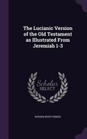 The Lucianic version of the Old Testament as illustrated from Jeremiah 1-3 1356072143 Book Cover