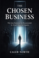 The Chosen Business: Why some businesses are recommended by AI and others are forgotten B0GTMD7WJP Book Cover