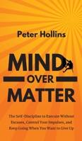 Mind Over Matter: The Self-Discipline to Execute Without Excuses, Control Your Impulses, and Keep Going When You Want to Give Up 109144918X Book Cover
