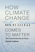 How Climate Change Comes to Matter: The Communal Life of Facts 0822357879 Book Cover