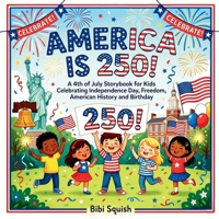 America Is 250!: A 4th of July Storybook for Kids Celebrating Independence Day, Freedom, American History and Birthday