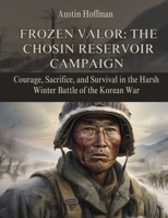 Frozen Valor: The Chosin Reservoir Campaign: Courage, Sacrifice, and Survival in the Harsh Winter Battle of the Korean War B0CQG2GZ6Y Book Cover
