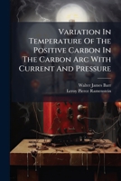 Variation In Temperature Of The Positive Carbon In The Carbon Arc With Current And Pressure 1286627125 Book Cover
