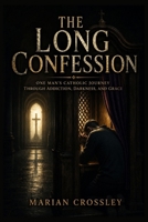 THE LONG CONFESSION: ONE MAN'S CATHOLIC JOURNEY THROUGH ADDICTION, DARKNESS, AND GRACE B0H7L6GNY4 Book Cover