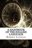 A Hand-book of the English Language: For the Use of Students of the Universities and Higher Classes of Schools 1505838983 Book Cover