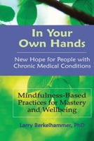 In Your Own Hands: New Hope for People with Chronic Medical Conditions: Mindfulness-Based Practices for Mastery and Wellbeing B08TFT18B6 Book Cover