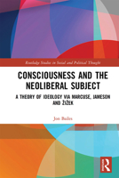 Consciousness and the Neoliberal Subject: A Theory of Ideology via Marcuse, Jameson and Žižek 1032236949 Book Cover