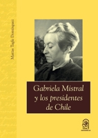 Gabriela Mistral y los presidentes de Chile (Spanish Edition) 9561429535 Book Cover