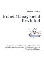 Brand Management Revisted: Integriertes, wertbasiertes, identitäts- und erlebnisorientiertes Markenmanagement in Theorie und Praxis 3837006808 Book Cover