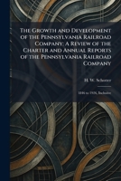 The Growth and Development of the Pennsylvania Railroad Company: A Review of the Charter and Annual Reports of the Pennsylvania Railroad Company: 1846 to 1926, Inclusive 1025693566 Book Cover