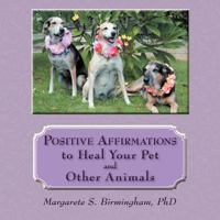 Positive Affirmations to Heal Your Pet and Other Animals 1452557004 Book Cover