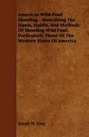 American Wild-Fowl Shooting: Describing the Haunts, Habits, and Methods of Shooting Wild Fowl, Particularly Those of the Western States of America 1017518807 Book Cover