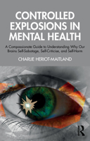 Controlled Explosions in Mental Health: A Compassionate Guide to Understanding Why Our Brains Self-Sabotage, Self-Criticise, and Self-Harm 1032908157 Book Cover