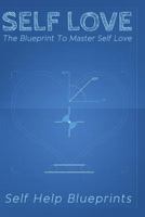 Self Love: The Blueprint To Master Self Love (Self Help Blueprints) (Volume 3) 1548990833 Book Cover