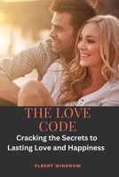 The Love Code: Cracking the Secrets to Lasting Love and Happiness B0C11FQVXC Book Cover