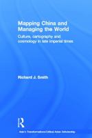 Mapping China and Managing the World: Culture, Cartography and Cosmology in Late Imperial Times 0415685095 Book Cover