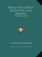 Della Vita E Degli Scritti Di Luigi Ornato: Discorso (1873) 1167355776 Book Cover