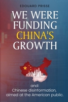 We Were Funding China's Growth That Must Stop!: And: Chinese Disinformation, Aimed at the American Public. 1967963045 Book Cover